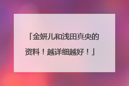 金妍儿和浅田真央的资料!越详细越好!