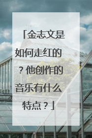 金志文是如何走红的?他创作的音乐有什么特点?