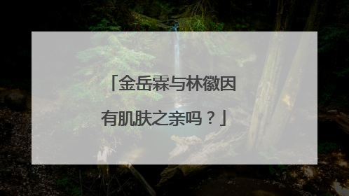 金岳霖与林徽因有肌肤之亲吗？