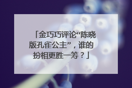 金巧巧评论“陈晓版孔雀公主”,谁的扮相更胜一筹?