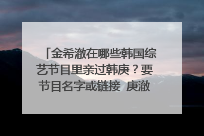 金希澈在哪些韩国综艺节目里亲过韩庚？要节目名字或链接 庚澈一起参加cp暧昧的节目，也可以。