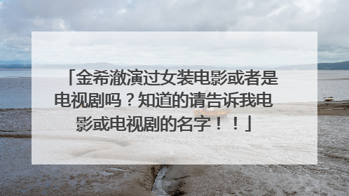 金希澈演过女装电影或者是电视剧吗？知道的请告诉我电影或电视剧的名字！！