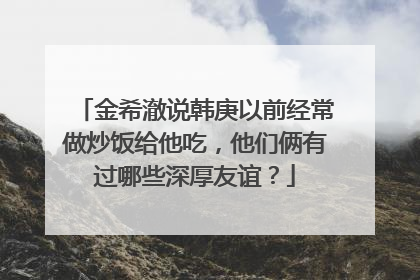 金希澈说韩庚以前经常做炒饭给他吃，他们俩有过哪些深厚友谊？