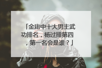 金庸中十大男主武功排名，杨过排第四，第一名会是谁？