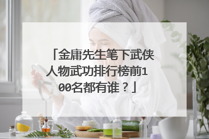 金庸先生笔下武侠人物武功排行榜前100名都有谁？