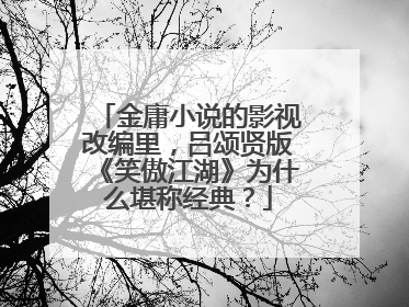 金庸小说的影视改编里，吕颂贤版《笑傲江湖》为什么堪称经典？