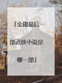 金庸最后一部武侠小说是哪一部