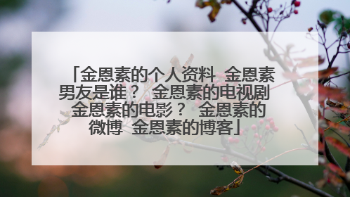 金恩素的个人资料 金恩素男友是谁? 金恩素的电视剧 金恩素的电影? 金恩素的微博 金恩素的博客