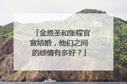 金恩圣和张檬官宣结婚，他们之间的感情有多好？