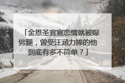 金恩圣官宣恋情就被曝劈腿，曾受汪涵力捧的他到底有多不简单？