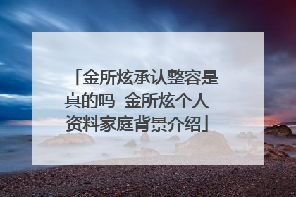金所炫承认整容是真的吗 金所炫个人资料家庭背景介绍