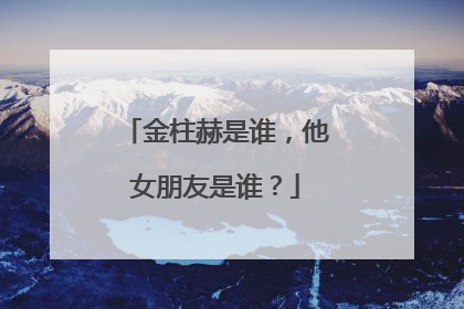 金柱赫是谁，他女朋友是谁？