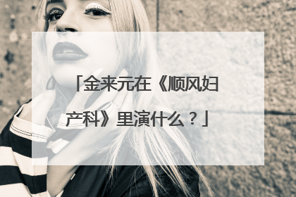 金来元在《顺风妇产科》里演什么?