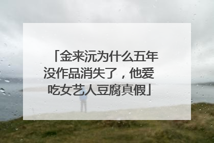 金来沅为什么五年没作品消失了，他爱吃女艺人豆腐真假
