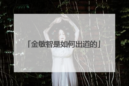 金敏智是如何出道的