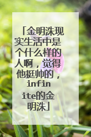 金明洙现实生活中是个什么样的人啊,觉得他挺帅的,infinite的金明洙