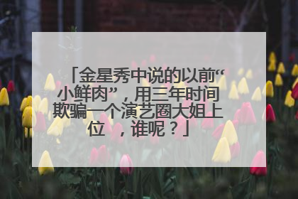 金星秀中说的以前“小鲜肉”，用三年时间欺骗一个演艺圈大姐上位 ，谁呢？