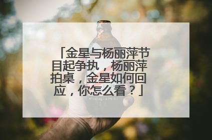 金星与杨丽萍节目起争执,杨丽萍拍桌,金星如何回应,你怎么看?