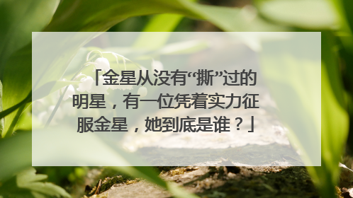 金星从没有“撕”过的明星，有一位凭着实力征服金星，她到底是谁？