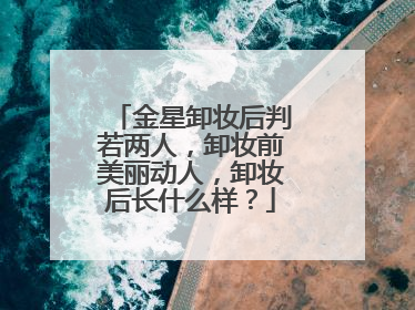 金星卸妆后判若两人，卸妆前美丽动人，卸妆后长什么样？