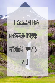 金星和杨丽萍谁的舞蹈造诣更高？