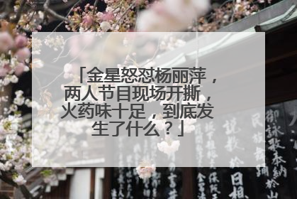 金星怒怼杨丽萍,两人节目现场开撕,火药味十足,到底发生了什么?