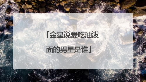 金星说爱吃油泼面的男星是谁