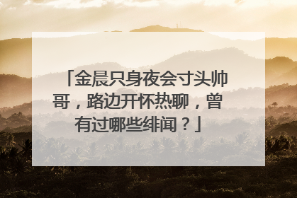 金晨只身夜会寸头帅哥,路边开怀热聊,曾有过哪些绯闻?