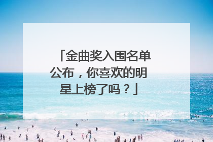 金曲奖入围名单公布,你喜欢的明星上榜了吗?