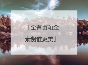 金有贞和金素贤谁更美