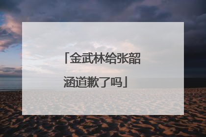金武林给张韶涵道歉了吗