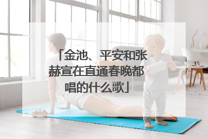 金池、平安和张赫宣在直通春晚都唱的什么歌