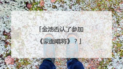 金池否认了参加《蒙面唱将》？