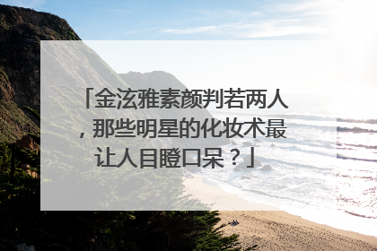 金泫雅素颜判若两人,那些明星的化妆术最让人目瞪口呆?