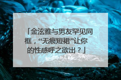 金泫雅与男友罕见同框，“无痕短裙”让你的性感呼之欲出？