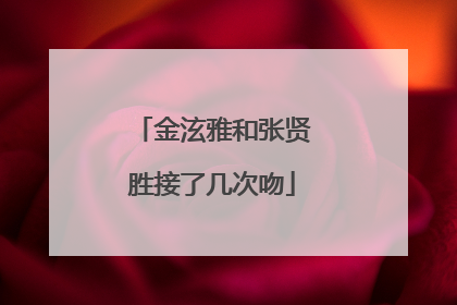 金泫雅和张贤胜接了几次吻