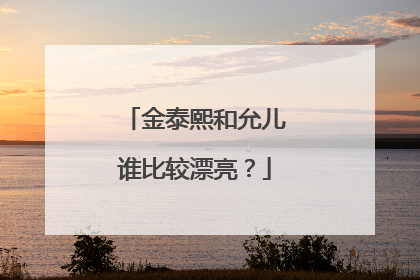 金泰熙和允儿谁比较漂亮？