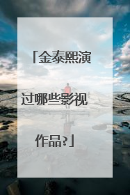 金泰熙演过哪些影视作品?