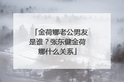 金荷娜老公男友是谁？张东健金荷娜什么关系