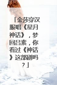 金莎穿汉服唱《星月神话》,梦回吕素,你看过《神话》这部剧吗?