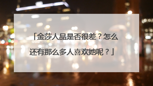 金莎人品是否很差?怎么还有那么多人喜欢她呢?