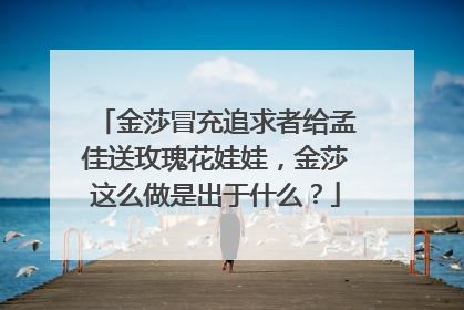 金莎冒充追求者给孟佳送玫瑰花娃娃,金莎这么做是出于什么?