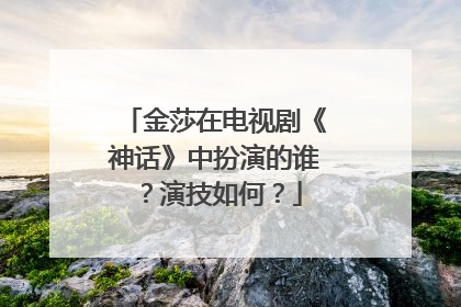 金莎在电视剧《神话》中扮演的谁?演技如何?