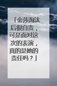 金莎淘汰后很自责，可是面对这次的表演，真的是她的责任吗？