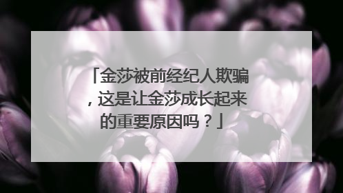 金莎被前经纪人欺骗，这是让金莎成长起来的重要原因吗？