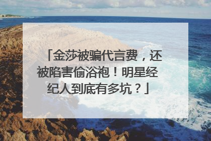 金莎被骗代言费，还被陷害偷浴袍！明星经纪人到底有多坑？