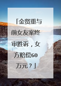 金贤重与前女友案终审胜诉，女方赔偿60万元？