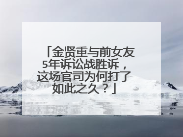 金贤重与前女友5年诉讼战胜诉，这场官司为何打了如此之久？