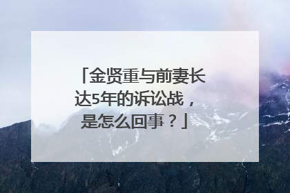 金贤重与前妻长达5年的诉讼战,是怎么回事?
