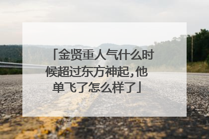 金贤重人气什么时候超过东方神起,他单飞了怎么样了